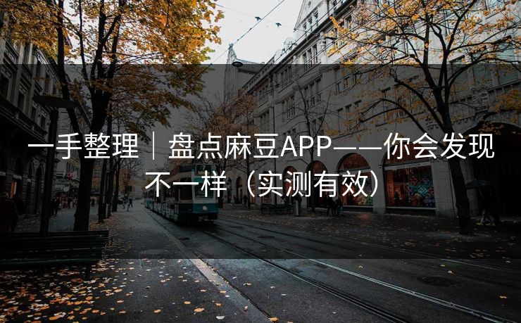 一手整理|盘点麻豆APP——你会发现不一样(实测有效) 一手整理|盘点麻豆APP——你会发现不一样(实测有效)