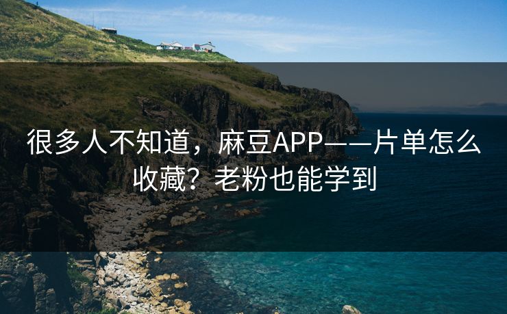 很多人不知道，麻豆APP——片单怎么收藏？老粉也能学到