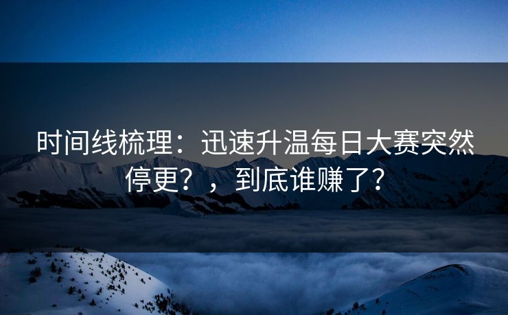 时间线梳理：迅速升温每日大赛突然停更？，到底谁赚了？