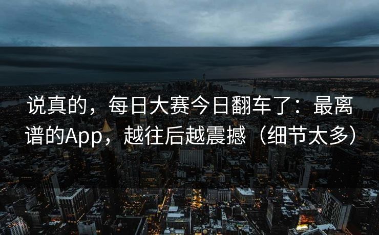 说真的，每日大赛今日翻车了：最离谱的App，越往后越震撼（细节太多）