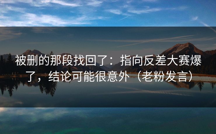 被删的那段找回了：指向反差大赛爆了，结论可能很意外（老粉发言）