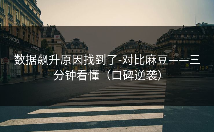 数据飙升原因找到了-对比麻豆——三分钟看懂（口碑逆袭）