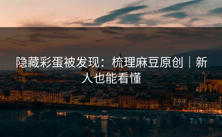 隐藏彩蛋被发现：梳理麻豆原创｜新人也能看懂
