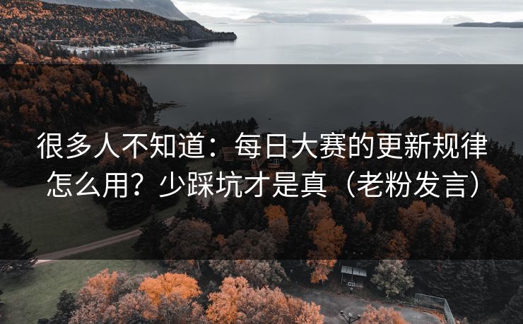 很多人不知道:每日大赛的更新规律怎么用?少踩坑才是真(老粉发言) 很多人不知道:每日大赛的更新规律怎么用?少踩坑才是真(老粉发言)