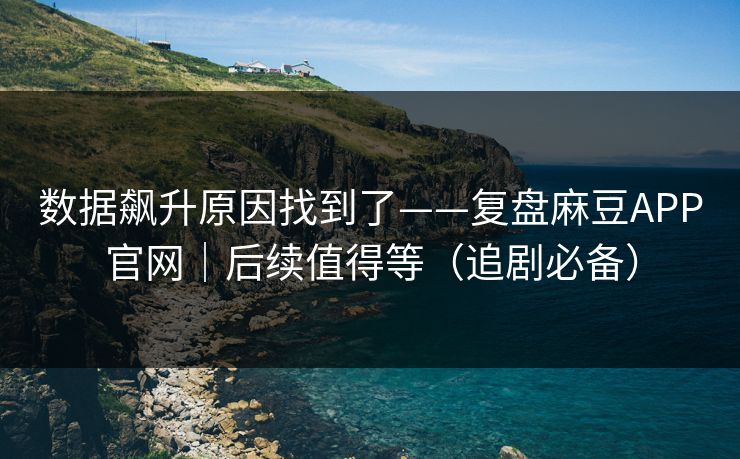 数据飙升原因找到了——复盘麻豆APP官网|后续值得等(追剧必备) 数据飙升原因找到了——复盘麻豆APP官网|后续值得等(追剧必备)
