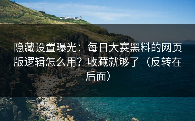 隐藏设置曝光:每日大赛黑料的网页版逻辑怎么用?收藏就够了(反转在后面) 隐藏设置曝光:每日大赛黑料的网页版逻辑怎么用?收藏就够了(反转在后面)