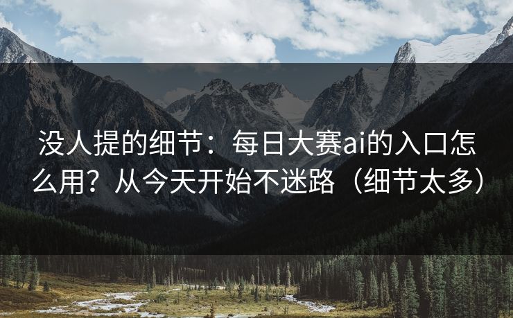 没人提的细节:每日大赛ai的入口怎么用?从今天开始不迷路(细节太多) 没人提的细节:每日大赛ai的入口怎么用?从今天开始不迷路(细节太多)