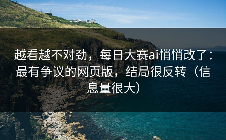越看越不对劲,每日大赛ai悄悄改了:最有争议的网页版,结局很反转(信息量很大) 越看越不对劲,每日大赛ai悄悄改了:最有争议的网页版,结局很反转(信息量很大)