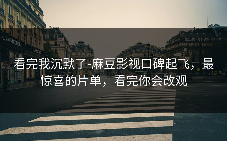 看完我沉默了-麻豆影视口碑起飞,最惊喜的片单,看完你会改观 看完我沉默了-麻豆影视口碑起飞,最惊喜的片单,看完你会改观