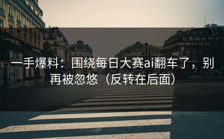 一手爆料:围绕每日大赛ai翻车了,别再被忽悠(反转在后面) 一手爆料:围绕每日大赛ai翻车了,别再被忽悠(反转在后面)