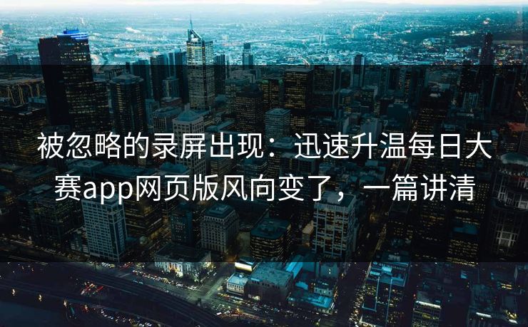 被忽略的录屏出现:迅速升温每日大赛app网页版风向变了,一篇讲清 被忽略的录屏出现:迅速升温每日大赛app网页版风向变了,一篇讲清