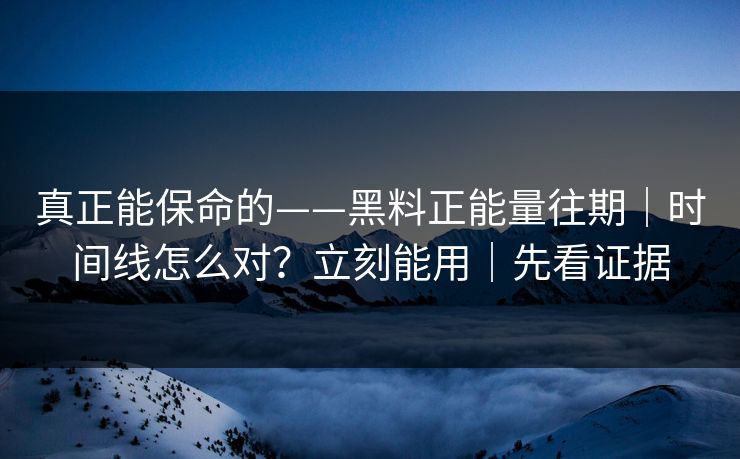 真正能保命的——黑料正能量往期|时间线怎么对?立刻能用|先看证据 真正能保命的——黑料正能量往期|时间线怎么对?立刻能用|先看证据