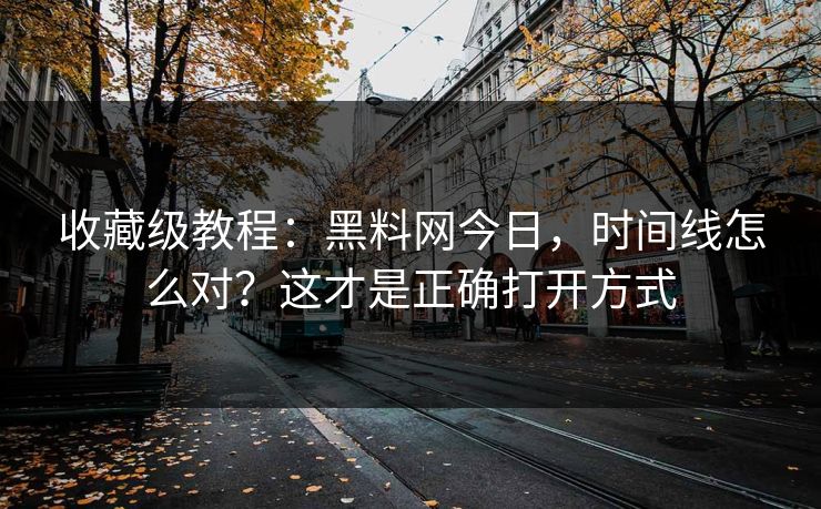 收藏级教程:黑料网今日,时间线怎么对?这才是正确打开方式 收藏级教程:黑料网今日,时间线怎么对?这才是正确打开方式