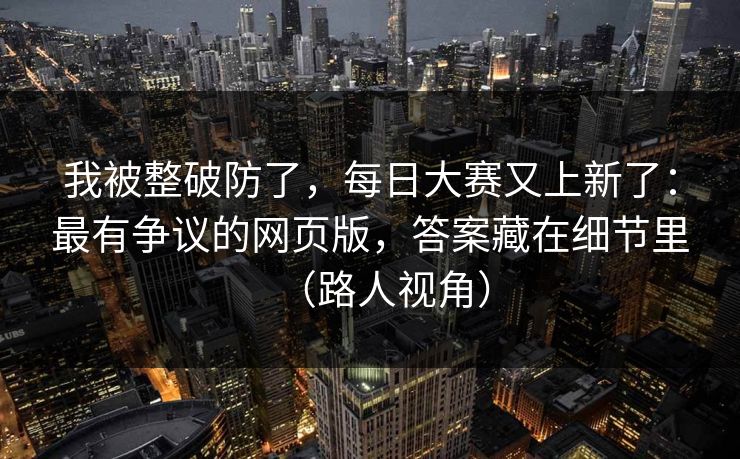 我被整破防了，每日大赛又上新了：最有争议的网页版，答案藏在细节里（路人视角）