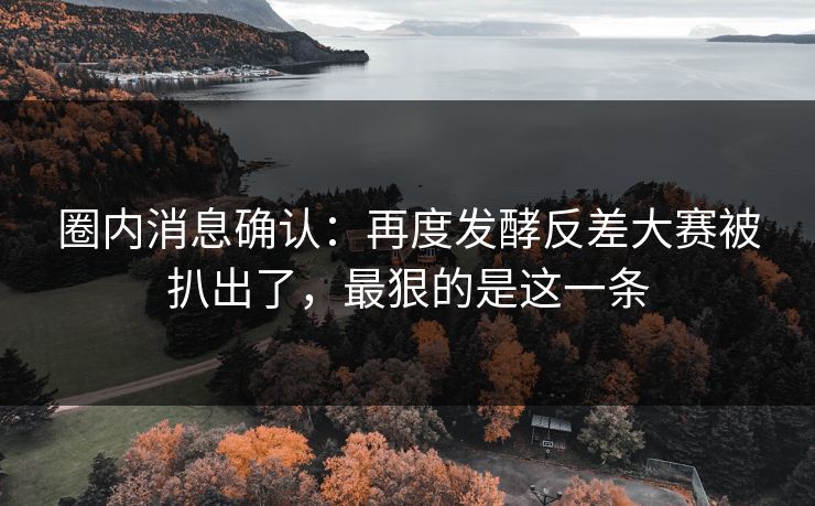 圈内消息确认:再度发酵反差大赛被扒出了,最狠的是这一条 圈内消息确认:再度发酵反差大赛被扒出了,最狠的是这一条