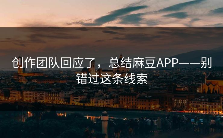 创作团队回应了,总结麻豆APP——别错过这条线索 创作团队回应了,总结麻豆APP——别错过这条线索