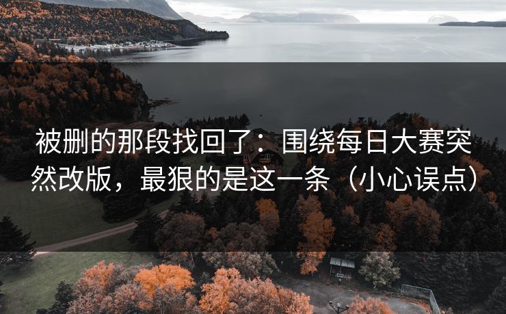 被删的那段找回了:围绕每日大赛突然改版,最狠的是这一条(小心误点) 被删的那段找回了:围绕每日大赛突然改版,最狠的是这一条(小心误点)