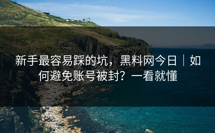 新手最容易踩的坑,黑料网今日|如何避免账号被封?一看就懂 新手最容易踩的坑,黑料网今日|如何避免账号被封?一看就懂
