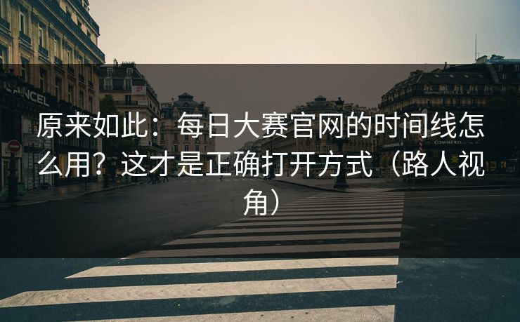 原来如此：每日大赛官网的时间线怎么用？这才是正确打开方式（路人视角）