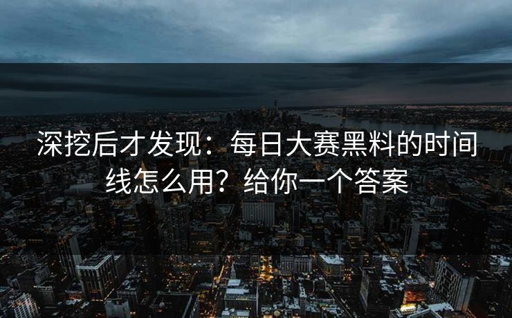深挖后才发现:每日大赛黑料的时间线怎么用?给你一个答案 深挖后才发现:每日大赛黑料的时间线怎么用?给你一个答案