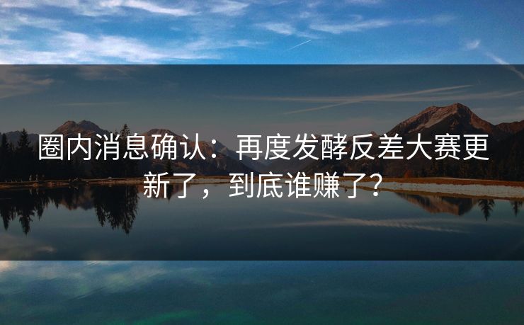 圈内消息确认：再度发酵反差大赛更新了，到底谁赚了？