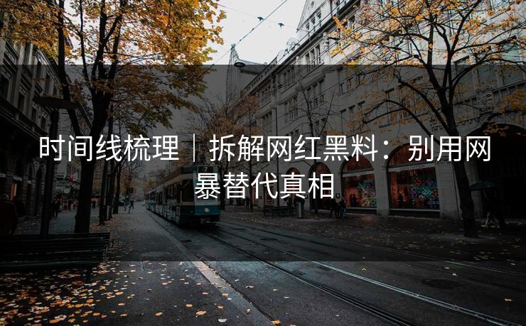 时间线梳理|拆解网红黑料:别用网暴替代真相 时间线梳理|拆解网红黑料:别用网暴替代真相